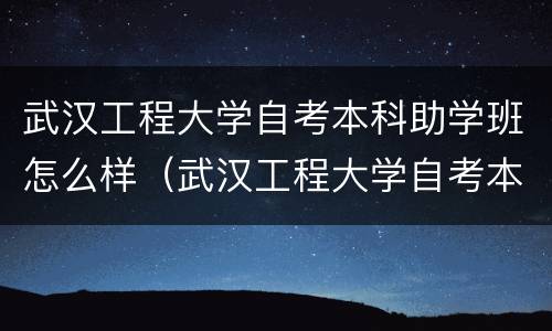 武汉工程大学自考本科助学班怎么样（武汉工程大学自考本科助学班怎么样啊）