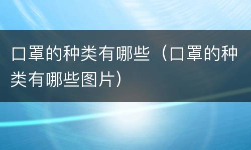 口罩的种类有哪些（口罩的种类有哪些图片）