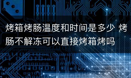 烤箱烤肠温度和时间是多少 烤肠不解冻可以直接烤箱烤吗