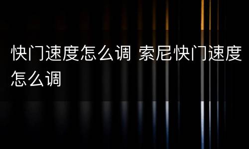 快门速度怎么调 索尼快门速度怎么调