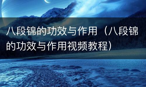 八段锦的功效与作用（八段锦的功效与作用视频教程）