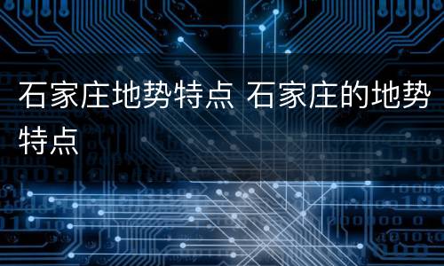 石家庄地势特点 石家庄的地势特点