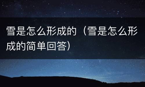 雪是怎么形成的（雪是怎么形成的简单回答）