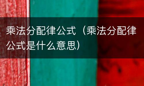 乘法分配律公式（乘法分配律公式是什么意思）