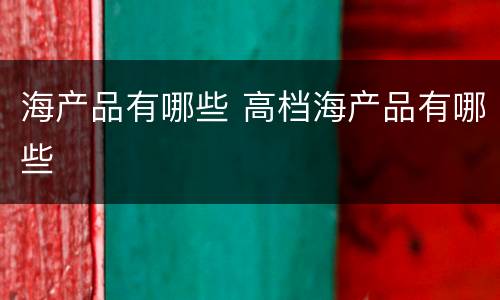 海产品有哪些 高档海产品有哪些