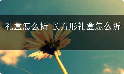礼盒怎么折 长方形礼盒怎么折
