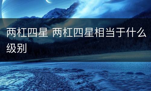 两杠四星 两杠四星相当于什么级别