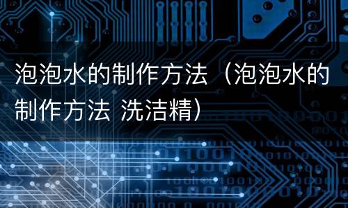 泡泡水的制作方法（泡泡水的制作方法 洗洁精）