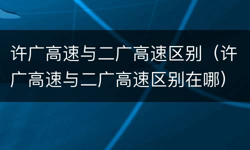 许广高速与二广高速区别（许广高速与二广高速区别在哪）