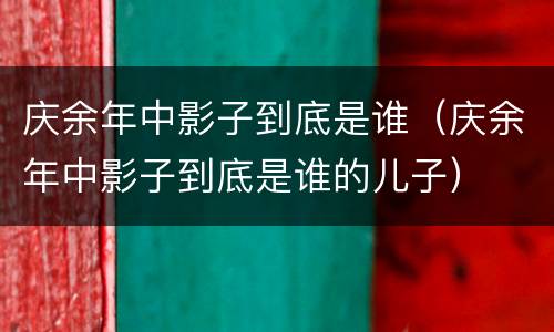 庆余年中影子到底是谁（庆余年中影子到底是谁的儿子）