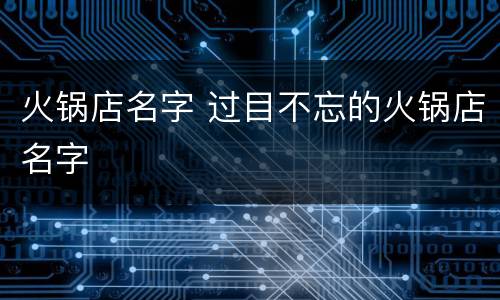 火锅店名字 过目不忘的火锅店名字