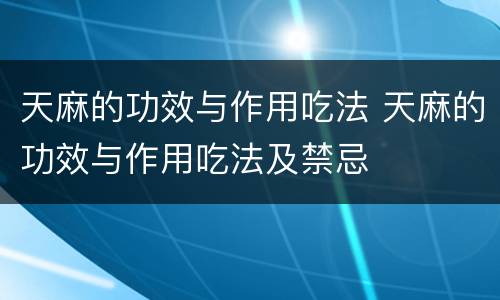 天麻的功效与作用吃法 天麻的功效与作用吃法及禁忌