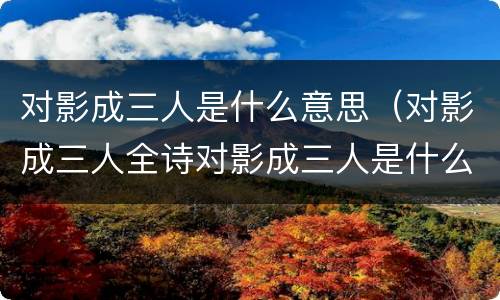 对影成三人是什么意思（对影成三人全诗对影成三人是什么意思）