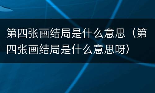 第四张画结局是什么意思（第四张画结局是什么意思呀）