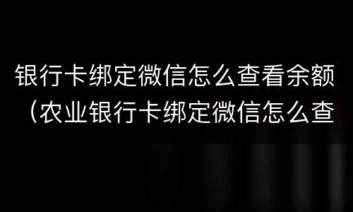 银行卡绑定微信怎么查看余额（农业银行卡绑定微信怎么查看余额）