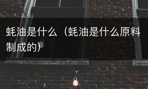 蚝油是什么（蚝油是什么原料制成的）