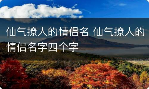 仙气撩人的情侣名 仙气撩人的情侣名字四个字