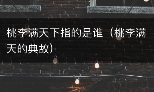 桃李满天下指的是谁（桃李满天的典故）