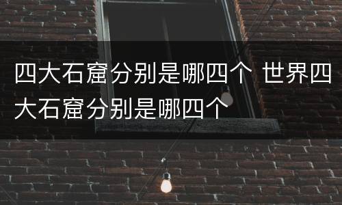 四大石窟分别是哪四个 世界四大石窟分别是哪四个