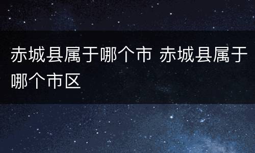 赤城县属于哪个市 赤城县属于哪个市区