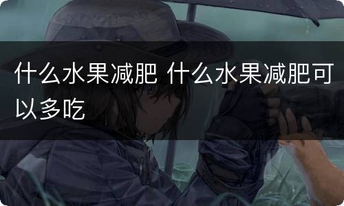 什么水果减肥 什么水果减肥可以多吃