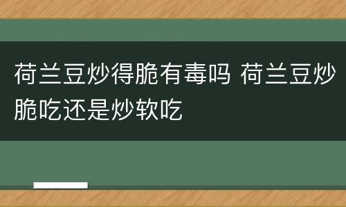荷兰豆炒得脆有毒吗 荷兰豆炒脆吃还是炒软吃
