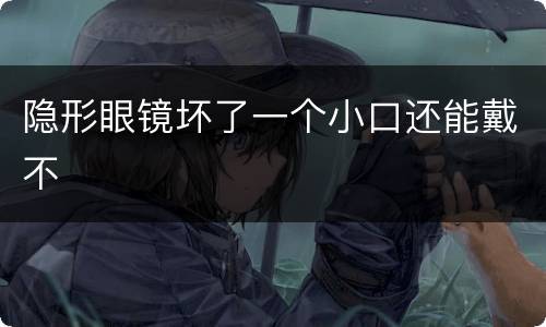 隐形眼镜坏了一个小口还能戴不