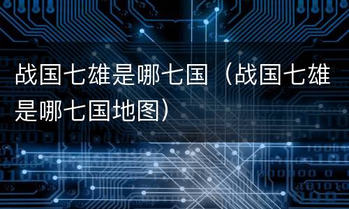 战国七雄是哪七国（战国七雄是哪七国地图）