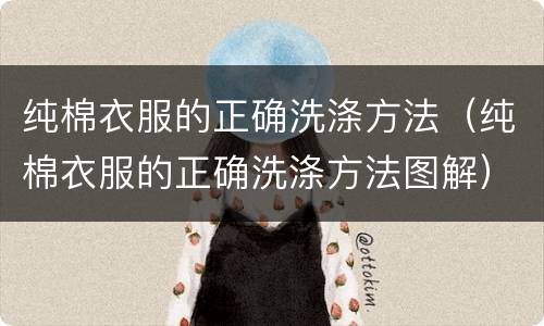 纯棉衣服的正确洗涤方法（纯棉衣服的正确洗涤方法图解）