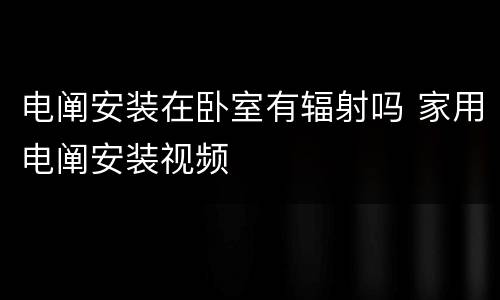 电阐安装在卧室有辐射吗 家用电阐安装视频