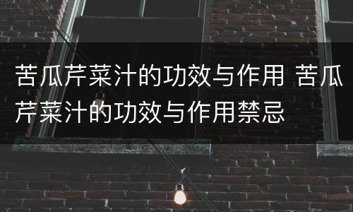 苦瓜芹菜汁的功效与作用 苦瓜芹菜汁的功效与作用禁忌