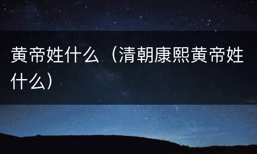 黄帝姓什么（清朝康熙黄帝姓什么）
