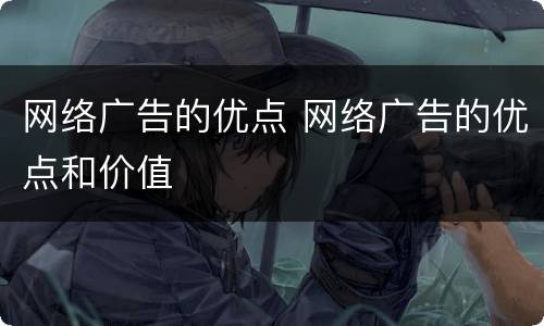 网络广告的优点 网络广告的优点和价值