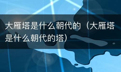 大雁塔是什么朝代的（大雁塔是什么朝代的塔）