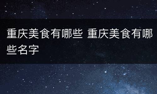 重庆美食有哪些 重庆美食有哪些名字