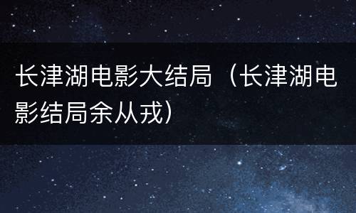长津湖电影大结局（长津湖电影结局余从戎）