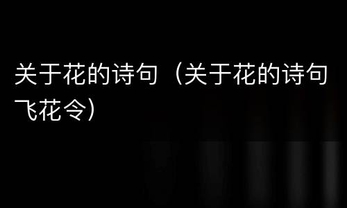 关于花的诗句（关于花的诗句飞花令）