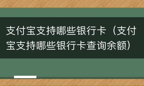 支付宝支持哪些银行卡（支付宝支持哪些银行卡查询余额）