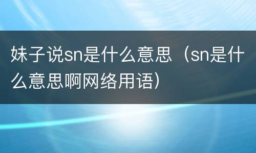 妹子说sn是什么意思（sn是什么意思啊网络用语）