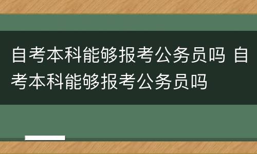 自考本科能够报考公务员吗 自考本科能够报考公务员吗