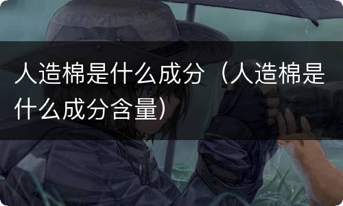 人造棉是什么成分（人造棉是什么成分含量）
