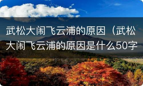 武松大闹飞云浦的原因（武松大闹飞云浦的原因是什么50字）
