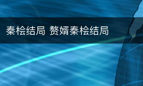 秦桧结局 赘婿秦桧结局