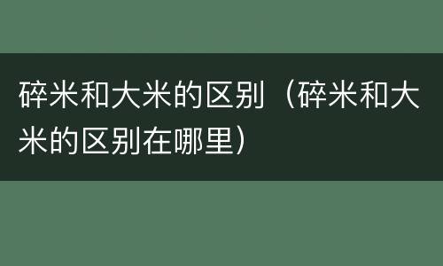 碎米和大米的区别（碎米和大米的区别在哪里）