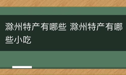 滁州特产有哪些 滁州特产有哪些小吃