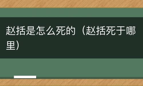 赵括是怎么死的（赵括死于哪里）