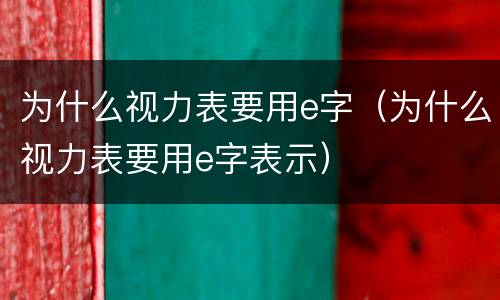 为什么视力表要用e字（为什么视力表要用e字表示）