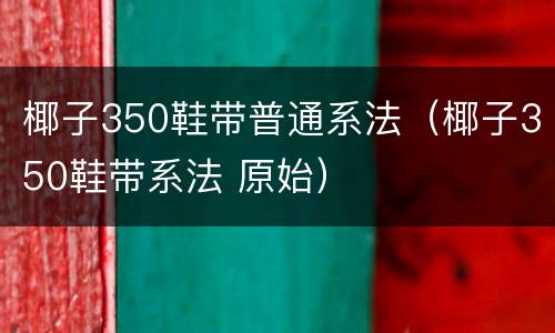 椰子350鞋带普通系法（椰子350鞋带系法 原始）