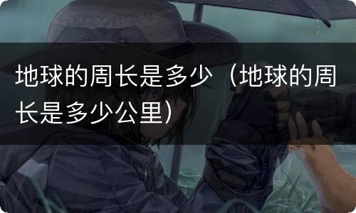 地球的周长是多少（地球的周长是多少公里）