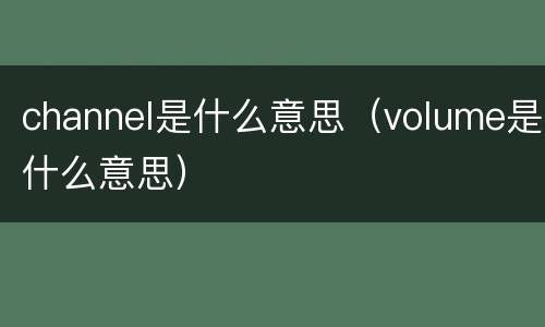 channel是什么意思（volume是什么意思）